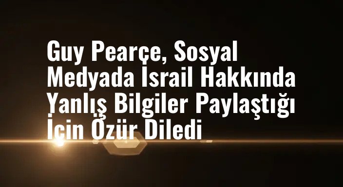 Guy Pearce, Sosyal Medyada İsrail Hakkında Yanlış Bilgiler Paylaştığı İçin Özür Diledi