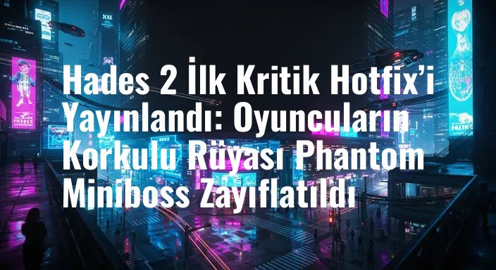 Hades 2 İlk Kritik Hotfix’i Yayınlandı: Oyuncuların Korkulu Rüyası Phantom Miniboss Zayıflatıldı