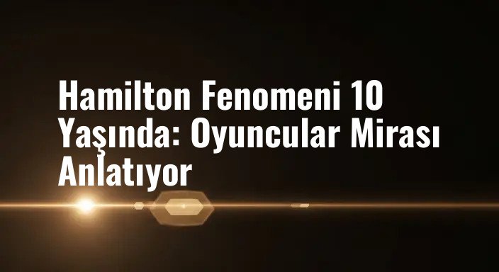 Hamilton Fenomeni 10 Yaşında: Oyuncular Mirası Anlatıyor