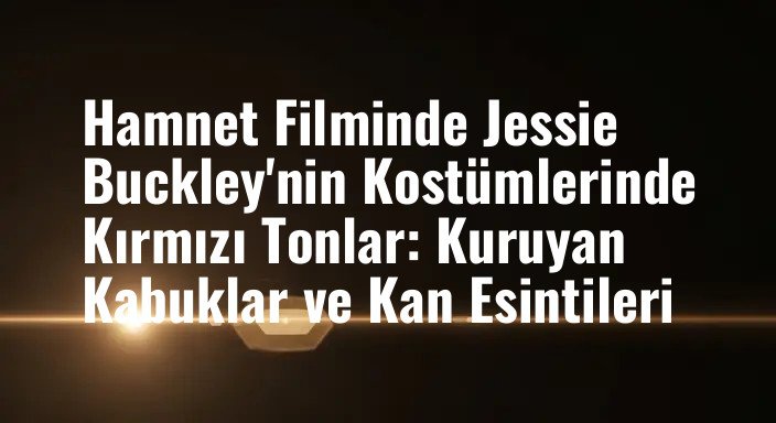 Hamnet Filminde Jessie Buckley'nin Kostümlerinde Kırmızı Tonlar: Kuruyan Kabuklar ve Kan Esintileri
