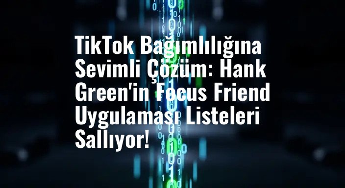 TikTok Bağımlılığına Sevimli Çözüm: Hank Green'in Focus Friend Uygulaması Listeleri Sallıyor!