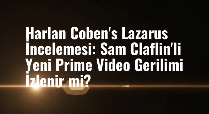 Harlan Coben's Lazarus İncelemesi: Sam Claflin'li Yeni Prime Video Gerilimi İzlenir mi?