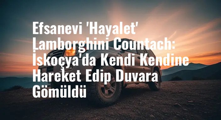 Efsanevi 'Hayalet' Lamborghini Countach: İskoçya'da Kendi Kendine Hareket Edip Duvara Gömüldü