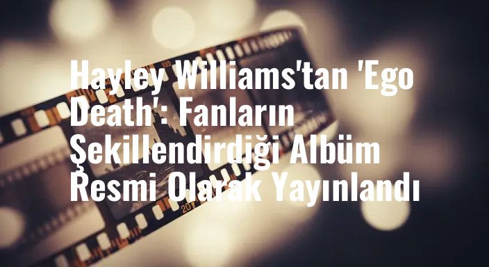 Hayley Williams'tan 'Ego Death': Fanların Şekillendirdiği Albüm Resmi Olarak Yayınlandı