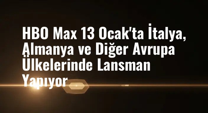 HBO Max 13 Ocak'ta İtalya, Almanya ve Diğer Avrupa Ülkelerinde Lansman Yapıyor