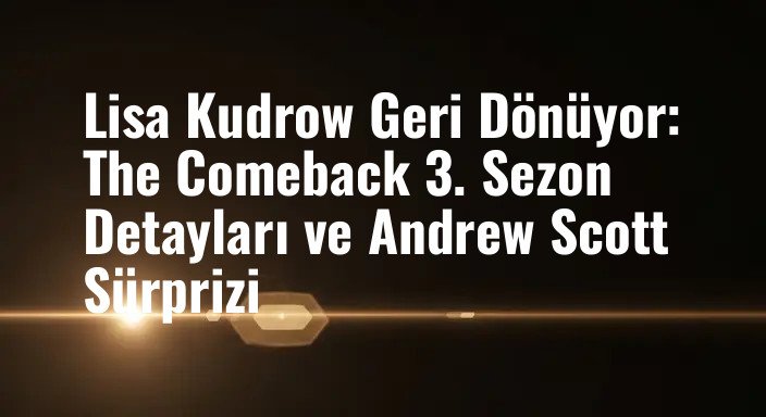 Lisa Kudrow Geri Dönüyor: The Comeback 3. Sezon Detayları ve Andrew Scott Sürprizi