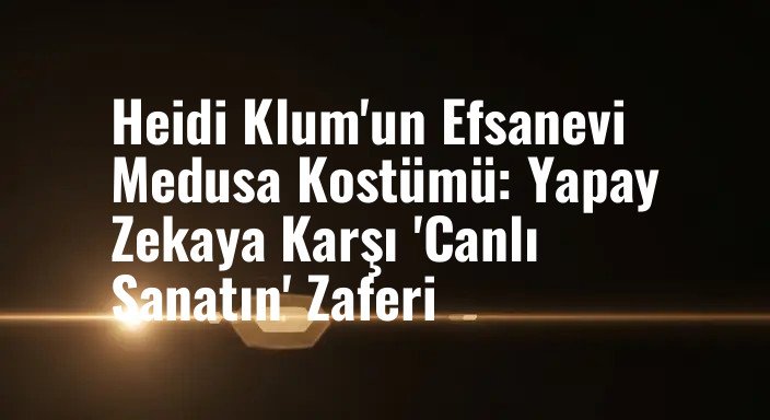 Heidi Klum'un Efsanevi Medusa Kostümü: Yapay Zekaya Karşı 'Canlı Sanatın' Zaferi