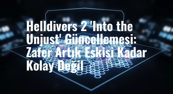 Helldivers 2 'Into the Unjust' Güncellemesi: Zafer Artık Eskisi Kadar Kolay Değil