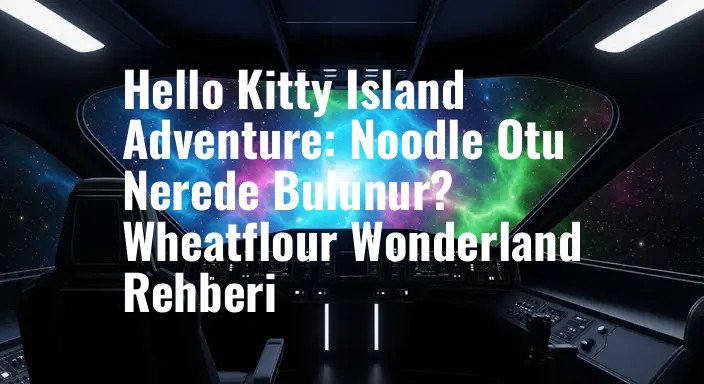 Hello Kitty Island Adventure: Noodle Otu Nerede Bulunur? Wheatflour Wonderland Rehberi