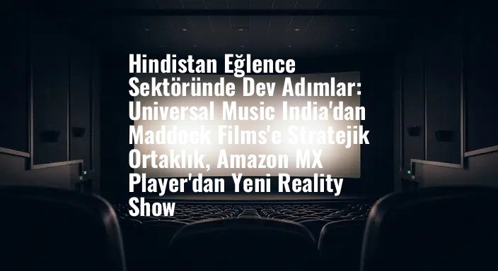 Hindistan Eğlence Sektöründe Dev Adımlar: Universal Music India'dan Maddock Films'e Stratejik Ortaklık, Amazon MX Player'dan Yeni Reality Show