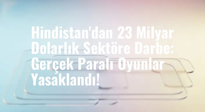 Hindistan'dan 23 Milyar Dolarlık Sektöre Darbe: Gerçek Paralı Oyunlar Yasaklandı!