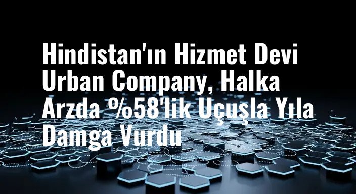 Hindistan'ın Hizmet Devi Urban Company, Halka Arzda %58'lik Uçuşla Yıla Damga Vurdu