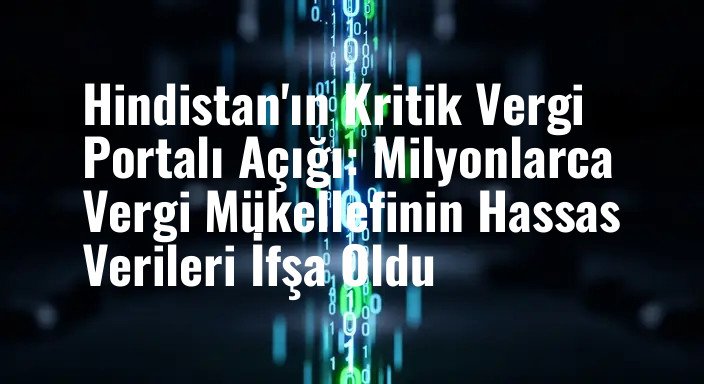 Hindistan'ın Kritik Vergi Portalı Açığı: Milyonlarca Vergi Mükellefinin Hassas Verileri İfşa Oldu