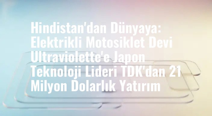 Hindistan'dan Dünyaya: Elektrikli Motosiklet Devi Ultraviolette'e Japon Teknoloji Lideri TDK'dan 21 Milyon Dolarlık Yatırım