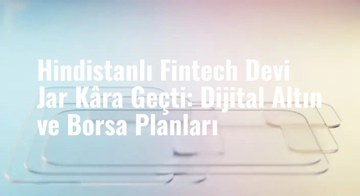 Hindistanlı Fintech Devi Jar Kâra Geçti: Dijital Altın ve Borsa Planları