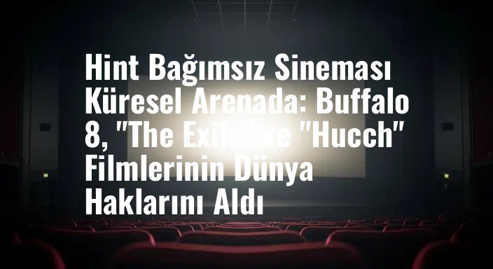 Hint Bağımsız Sineması Küresel Arenada: Buffalo 8, "The Exile" ve "Hucch" Filmlerinin Dünya Haklarını Aldı