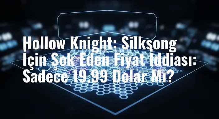Hollow Knight: Silksong İçin Şok Eden Fiyat İddiası: Sadece 19.99 Dolar Mı?