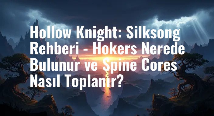 Hollow Knight: Silksong Rehberi - Hokers Nerede Bulunur ve Spine Cores Nasıl Toplanır?