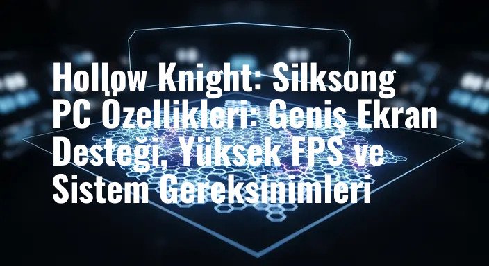 Hollow Knight: Silksong PC Özellikleri: Geniş Ekran Desteği, Yüksek FPS ve Sistem Gereksinimleri