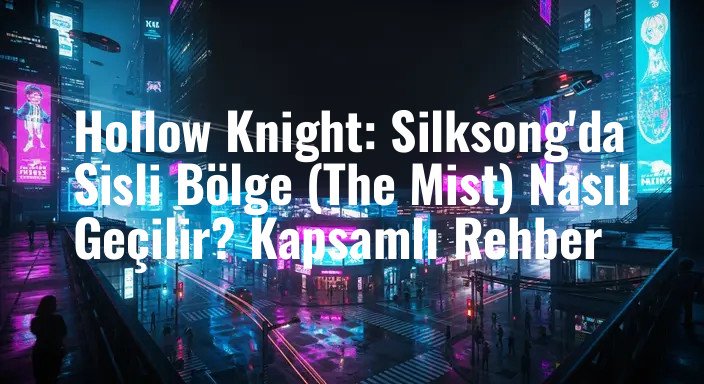 Hollow Knight: Silksong'da Sisli Bölge (The Mist) Nasıl Geçilir? Kapsamlı Rehber