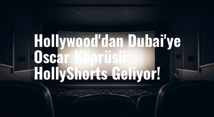 Hollywood'dan Dubai'ye Oscar Köprüsü: HollyShorts Geliyor!