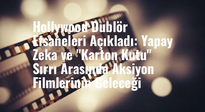 Hollywood Dublör Efsaneleri Açıkladı: Yapay Zeka ve "Karton Kutu" Sırrı Arasında Aksiyon Filmlerinin Geleceği