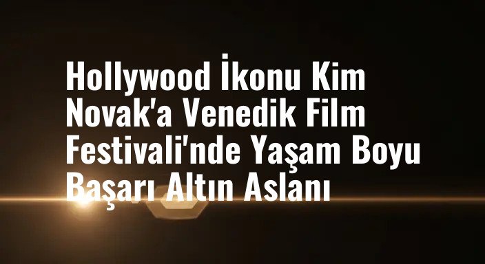 Hollywood İkonu Kim Novak'a Venedik Film Festivali'nde Yaşam Boyu Başarı Altın Aslanı
