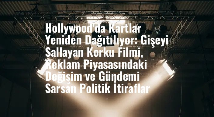 Hollywood'da Kartlar Yeniden Dağıtılıyor: Gişeyi Sallayan Korku Filmi, Reklam Piyasasındaki Değişim ve Gündemi Sarsan Politik İtiraflar