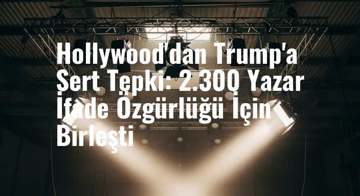 Hollywood'dan Trump'a Sert Tepki: 2.300 Yazar İfade Özgürlüğü İçin Birleşti