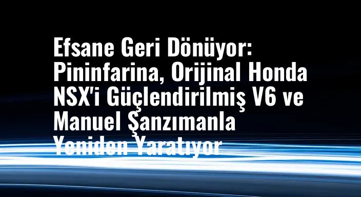 Efsane Geri Dönüyor: Pininfarina, Orijinal Honda NSX'i Güçlendirilmiş V6 ve Manuel Şanzımanla Yeniden Yaratıyor