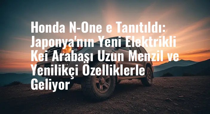 Honda N-One e Tanıtıldı: Japonya'nın Yeni Elektrikli Kei Arabası Uzun Menzil ve Yenilikçi Özelliklerle Geliyor