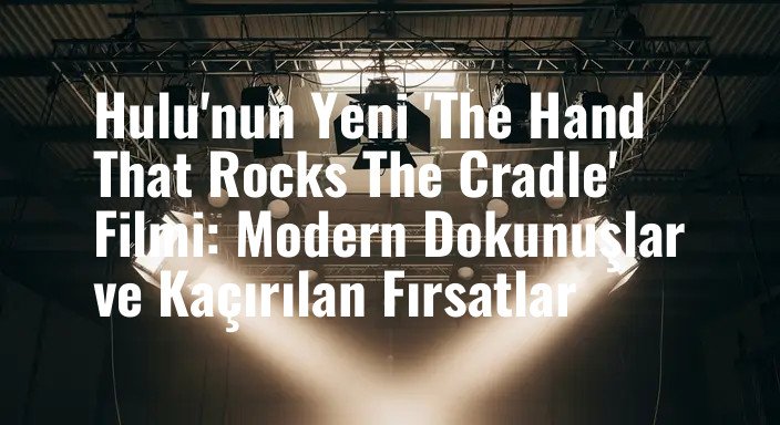 Hulu'nun Yeni 'The Hand That Rocks The Cradle' Filmi: Modern Dokunuşlar ve Kaçırılan Fırsatlar