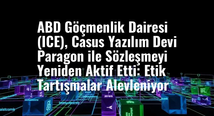 ABD Göçmenlik Dairesi (ICE), Casus Yazılım Devi Paragon ile Sözleşmeyi Yeniden Aktif Etti: Etik Tartışmalar Alevleniyor