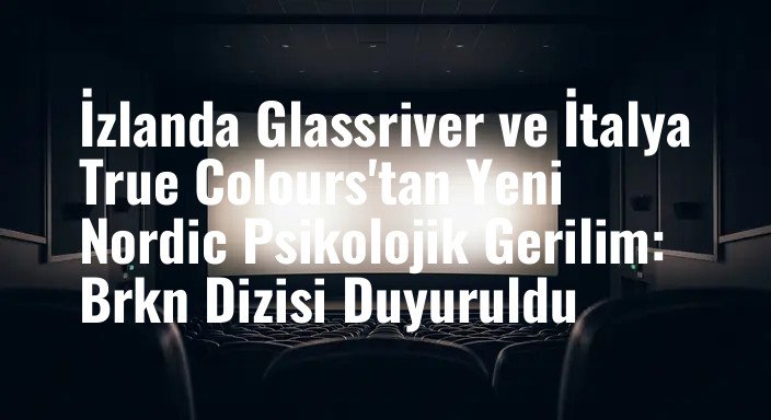 İzlanda Glassriver ve İtalya True Colours'tan Yeni Nordic Psikolojik Gerilim: Brkn Dizisi Duyuruldu