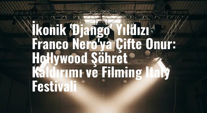 İkonik 'Django' Yıldızı Franco Nero'ya Çifte Onur: Hollywood Şöhret Kaldırımı ve Filming Italy Festivali