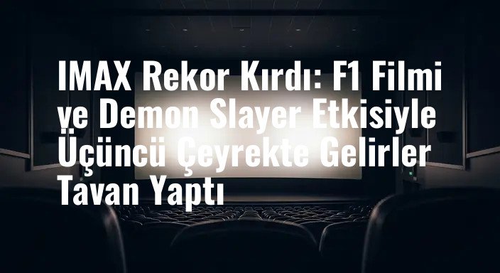 IMAX Rekor Kırdı: F1 Filmi ve Demon Slayer Etkisiyle Üçüncü Çeyrekte Gelirler Tavan Yaptı