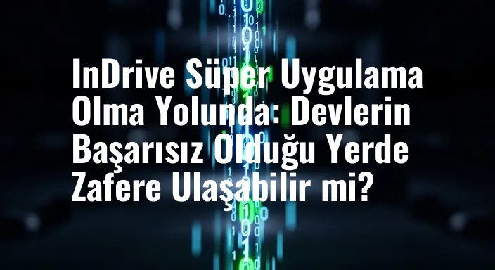 InDrive Süper Uygulama Olma Yolunda: Devlerin Başarısız Olduğu Yerde Zafere Ulaşabilir mi?