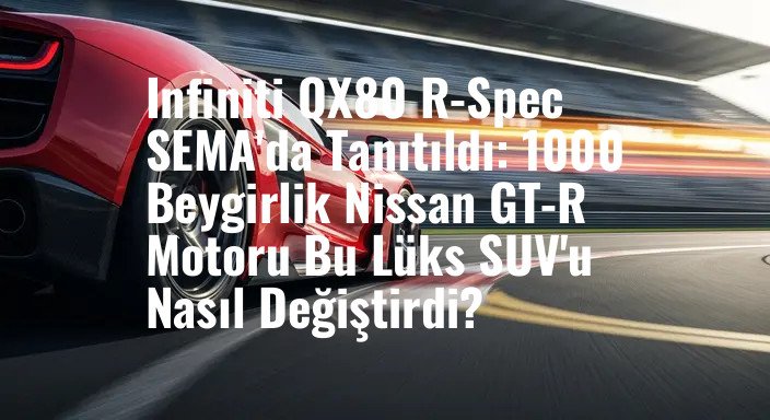 Infiniti QX80 R-Spec SEMA'da Tanıtıldı: 1000 Beygirlik Nissan GT-R Motoru Bu Lüks SUV'u Nasıl Değiştirdi?