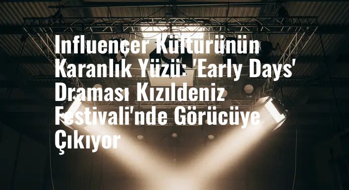 Influencer Kültürünün Karanlık Yüzü: 'Early Days' Draması Kızıldeniz Festivali'nde Görücüye Çıkıyor