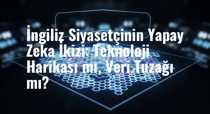 İngiliz Siyasetçinin Yapay Zeka İkizi: Teknoloji Harikası mı, Veri Tuzağı mı?