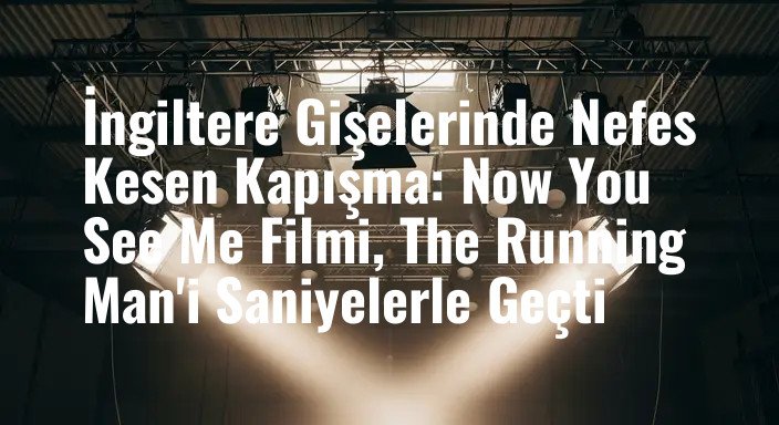 İngiltere Gişelerinde Nefes Kesen Kapışma: Now You See Me Filmi, The Running Man'i Saniyelerle Geçti