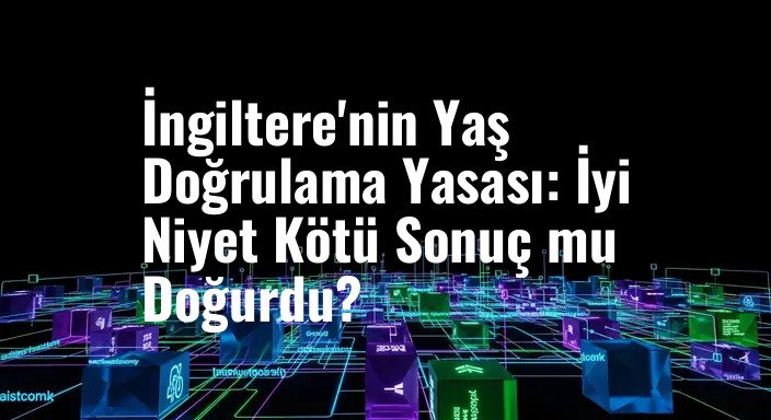 İngiltere'nin Yaş Doğrulama Yasası: İyi Niyet Kötü Sonuç mu Doğurdu?