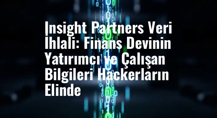 Insight Partners Veri İhlali: Finans Devinin Yatırımcı ve Çalışan Bilgileri Hackerların Elinde