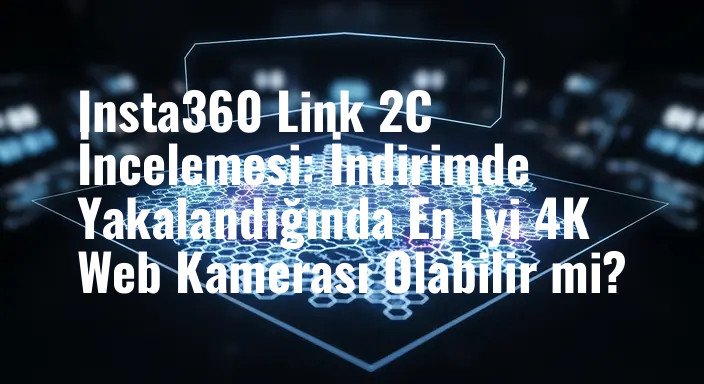 Insta360 Link 2C İncelemesi: İndirimde Yakalandığında En İyi 4K Web Kamerası Olabilir mi?