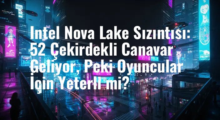 Intel Nova Lake Sızıntısı: 52 Çekirdekli Canavar Geliyor, Peki Oyuncular İçin Yeterli mi?