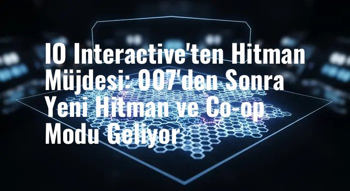 IO Interactive'ten Hitman Müjdesi: 007'den Sonra Yeni Hitman ve Co-op Modu Geliyor