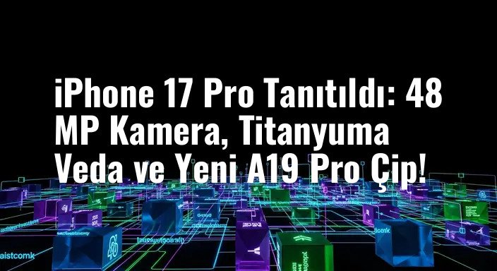 iPhone 17 Pro Tanıtıldı: 48 MP Kamera, Titanyuma Veda ve Yeni A19 Pro Çip!