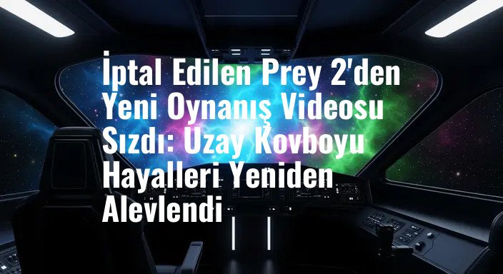 İptal Edilen Prey 2'den Yeni Oynanış Videosu Sızdı: Uzay Kovboyu Hayalleri Yeniden Alevlendi