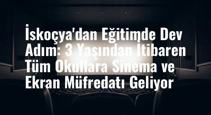 İskoçya'dan Eğitimde Dev Adım: 3 Yaşından İtibaren Tüm Okullara Sinema ve Ekran Müfredatı Geliyor