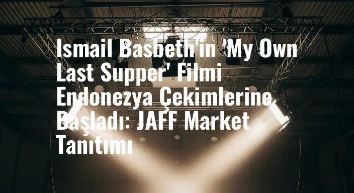 Ismail Basbeth'in 'My Own Last Supper' Filmi Endonezya Çekimlerine Başladı: JAFF Market Tanıtımı